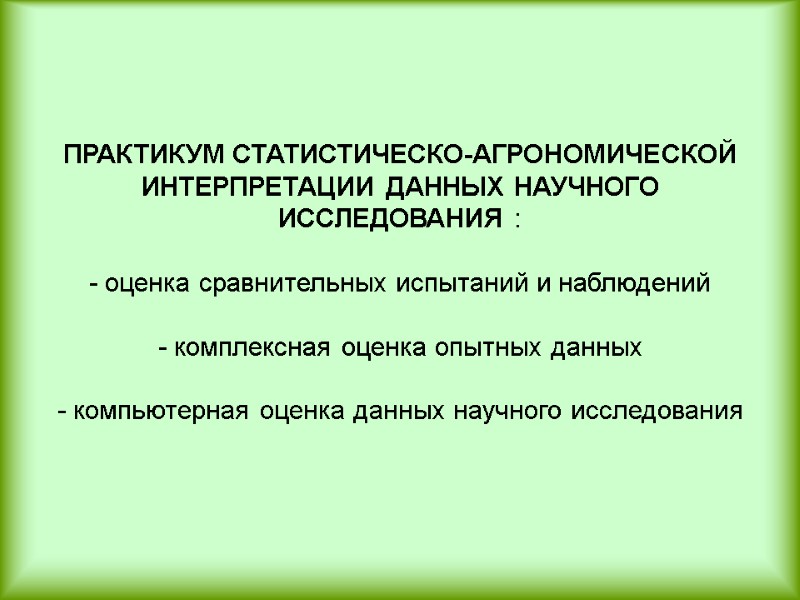 ПРАКТИКУМ СТАТИСТИЧЕСКО-АГРОНОМИЧЕСКОЙ ИНТЕРПРЕТАЦИИ ДАННЫХ НАУЧНОГО ИССЛЕДОВАНИЯ :  - оценка сравнительных испытаний и наблюдений